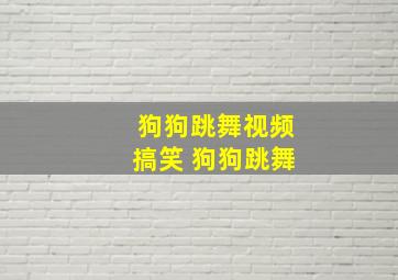 狗狗跳舞视频搞笑 狗狗跳舞